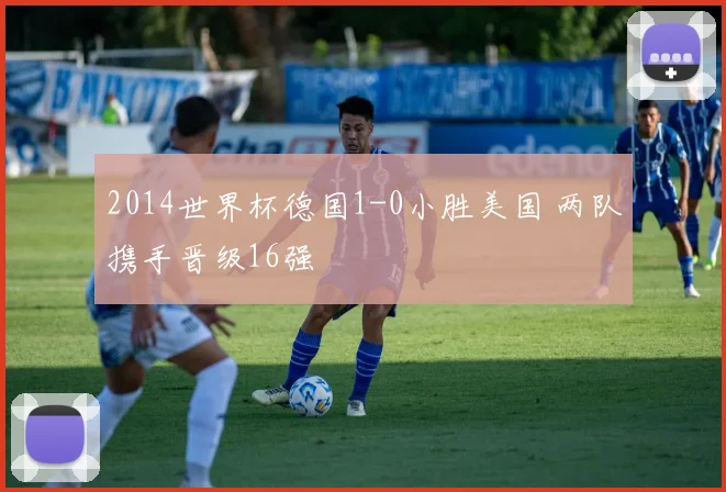 2014世界杯德国1-0小胜美国 两队携手晋级16强