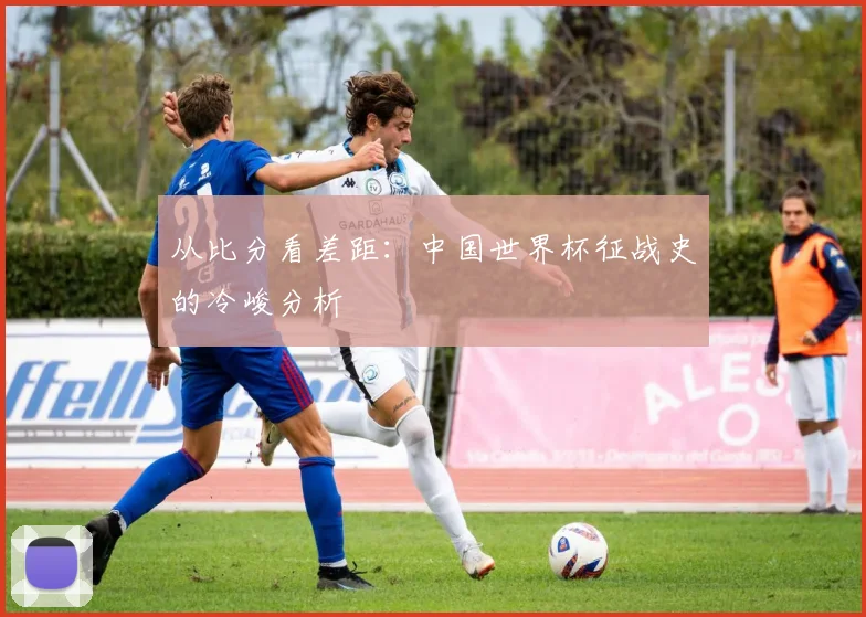 从比分看差距：中国世界杯征战史的冷峻分析